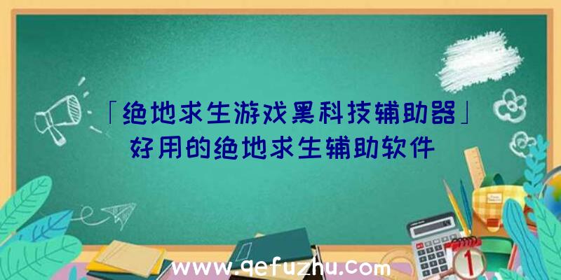 「绝地求生游戏黑科技辅助器」|好用的绝地求生辅助软件